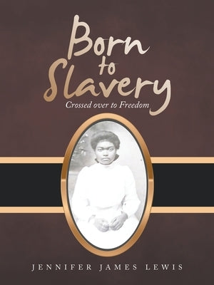 Born to Slavery: Crossed over to Freedom by Lewis, Jennifer James