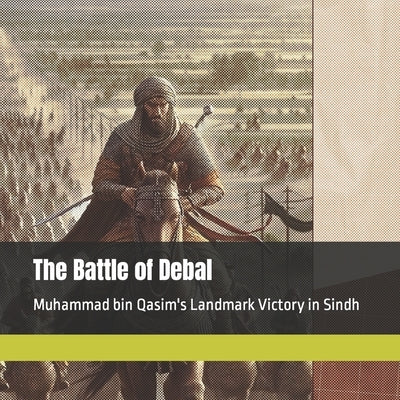 The Battle of Debal: Muhammad bin Qasim's Landmark Victory in Sindh by Talesgenie