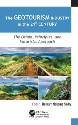 The Geotourism Industry in the 21st Century: The Origin, Principles, and Futuristic Approach by Nekouie Sadry, Bahram