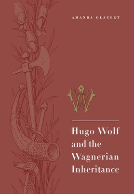 Hugo Wolf and the Wagnerian Inheritance by Glauert, Amanda