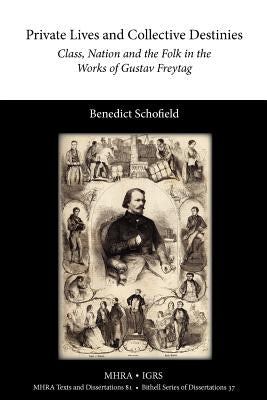 Private Lives and Collective Destinies: Class, Nation and the Folk in the Works of Gustav Freytag (1816-1895) by Schofield, Benedict