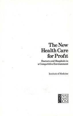 The New Health Care for Profit: Doctors and Hospitals in a Competitive Environment by Institute of Medicine