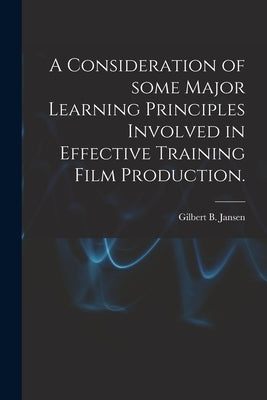 A Consideration of Some Major Learning Principles Involved in Effective Training Film Production. by Jansen, Gilbert B.