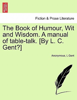 The Book of Humour, Wit and Wisdom. a Manual of Table-Talk. [By L. C. Gent?] by Anonymous