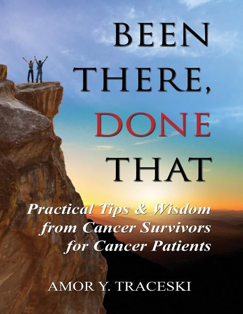 Been There, Done That: Practical Tips & Wisdom from Cancer Survivors for Cancer Patients by Traceski, Amor Y.