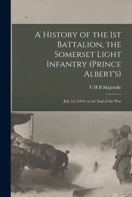 A History of the 1st Battalion, the Somerset Light Infantry (Prince Albert's): July 1st, L916, to the End of the War by Majendie, V. H. B.