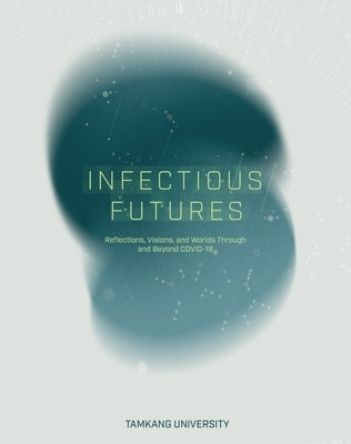Infectious Futures: Reflections, Visions, and Worlds Through and Beyond COVID-19 by Ramos, José