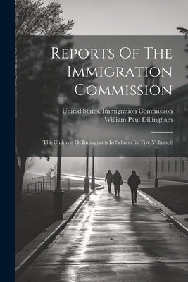 Reports Of The Immigration Commission: The Children Of Immigrants In Schools (in Five Volumes) by United States Immigration Commission
