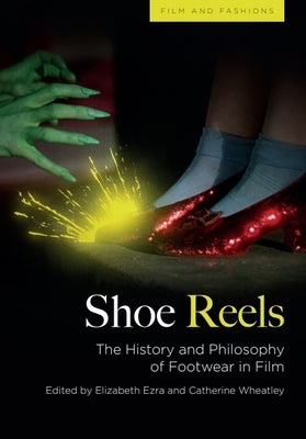 Shoe Reels: The History and Philosophy of Footwear in Film by Ezra, Elizabeth