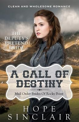 Mail Order Bride: A Call Of Destiny (The Deputy's Pretend Bride) (Clean Western Historical Romance) by Sinclair, Hope