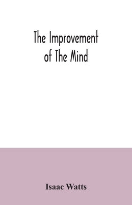 The improvement of the mind by Watts, Isaac