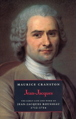 Jean-Jacques: The Early Life and Work of Jean-Jacques Rousseau, 1712-1754 by Cranston, Maurice