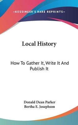 Local History: How To Gather It, Write It And Publish It by Parker, Donald Dean