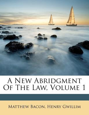 A New Abridgment Of The Law, Volume 1 by Bacon, Matthew