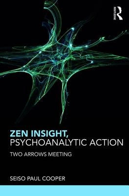 Zen Insight, Psychoanalytic Action: Two Arrows Meeting by Cooper, Seiso Paul