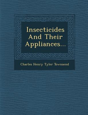 Insecticides and Their Appliances... by Charles Henry Tyler Townsend