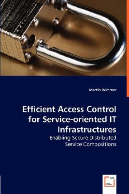 Efficient Access Control for Service-oriented IT Infrastructures - Enabling Secure Distributed by Wimmer, Martin