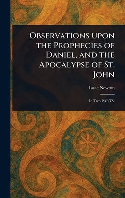 Observations Upon the Prophecies of Daniel, and the Apocalypse of St. John by Newton, Isaac