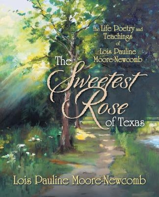 The Sweetest Rose of Texas: The Life Poetry and Teachings of Lois Pauline Moore-Newcomb by Moore-Newcomb, Lois Pauline