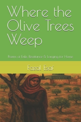 Where the Olive Trees Weep: Poems of Exile, Resistance & Longing for Home by Esaf, Fazal