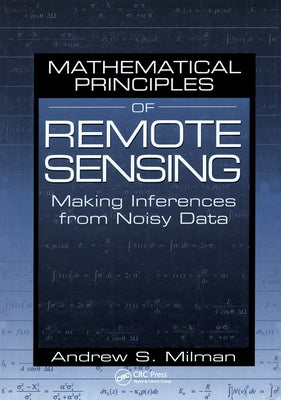 Mathematical Principles of Remote Sensing: Making Inferences from Noisy Data by Milman, Andrew S.