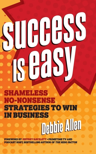 Success Is Easy: Shameless, No-Nonsense Strategies to Win in Business by Allen, Debbie