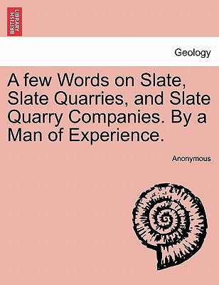 A Few Words on Slate, Slate Quarries, and Slate Quarry Companies. by a Man of Experience. by Anonymous