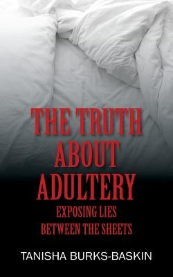 The Truth about Adultery: Exposing Lies Between the Sheets by Burks-Baskin, Tanisha