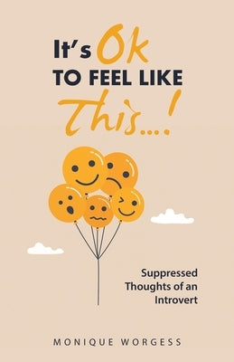 It's OK to Feel Like This...!: Suppressed Thoughts of an Introvert by Worgess, Monique