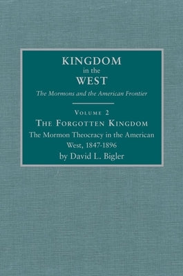 The Forgotten Kingdom, Volume 2: The Mormon Theocracy in the American West, 1847-1896 by Bigler, David L.