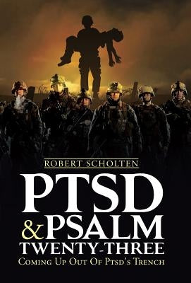 Ptsd & Psalm Twenty-Three: Coming Up Out Of PTSD's Trench by Scholten, Robert