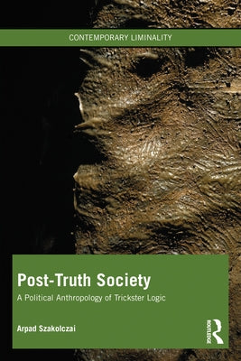 Post-Truth Society: A Political Anthropology of Trickster Logic by Szakolczai, Arpad