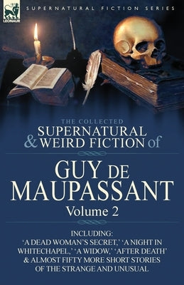 The Collected Supernatural and Weird Fiction of Guy de Maupassant: Volume 2-Including Fifty-Four Short Stories of the Strange and Unusual by de Maupassant, Guy