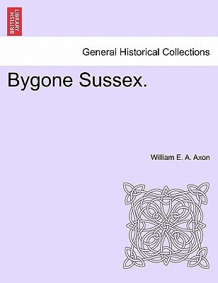 Bygone Sussex. by Axon, William E. a.