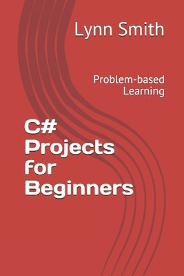 C# Projects for Beginners: Problem-based Learning by Smith, Lynn