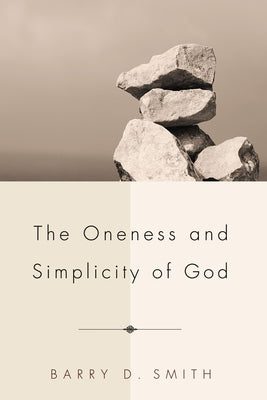 The Oneness and Simplicity of God by Smith, Barry D.