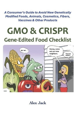 GMO & CRISPR Gene-Edited Food Checklist: A Consumer's Guide to Avoid New Genetically Modified Foods, Animals, Cosmetics, Fibers, Vaccines & Other Prod by Jack, Alex