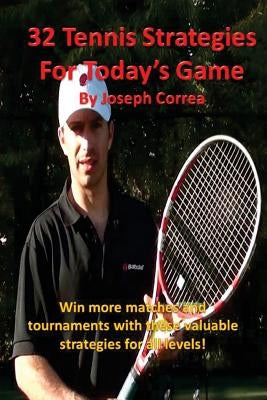 32 Tennis Strategies for Today's Game: The 32 Most Valuable Tennis Strategies You Will Ever Learn! by Correa, Joseph