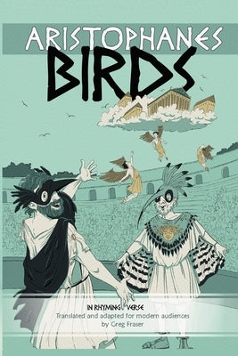 Aristophanes BIRDS: An Adaptation for Modern Audiences in Rhyming Verse by Fraser, Greg