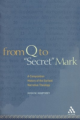 From Q to Secret Mark: A Composition History of the Earliest Narrative Theology by Humphrey, Hugh M.