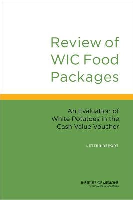 Review of Wic Food Packages: An Evaluation of White Potatoes in the Cash Value Voucher: Letter Report by Institute of Medicine