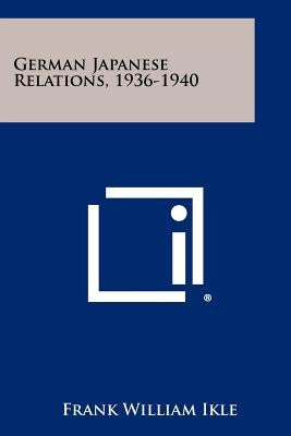 German Japanese Relations, 1936-1940 by Ikle, Frank William