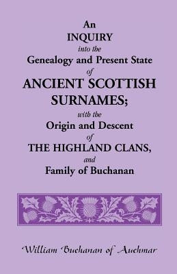 An Inquiry Into the Genealogy and Present State of Ancient Scottish Surnames; With the Origin and Descent of Highland Clans, and Family of Buchanan by Buchanan, William