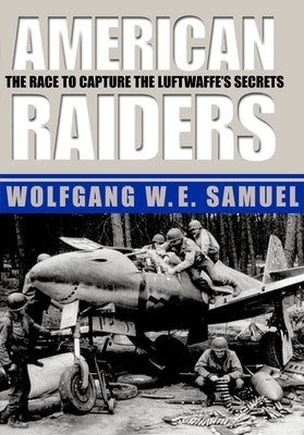 American Raiders: The Race to Capture the Luftwaffe's Secrets by Samuel, Wolfgang W. E.