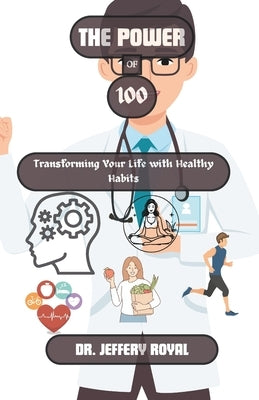 The Power of 100: Transforming Your Life with Healthy Habits by Royal, Jeffery