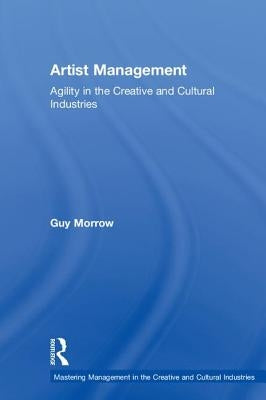 Artist Management: Agility in the Creative and Cultural Industries by Morrow, Guy