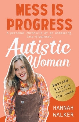 Mess is Progress: A personal chronicle of an unmasking, late-diagnosed, Autistic woman by Walker, Hannah