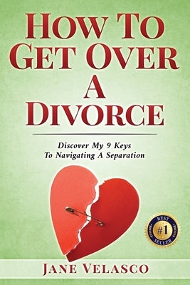 How To Get Over A Divorce: Discover My 9 Keys To Navigating A Separation by Velasco, Jane
