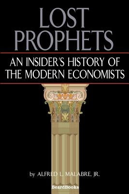 Lost Prophets: An Insider's History of the Modern Economists by Malabre, Jr. Alfred L.