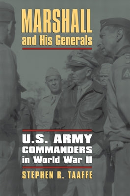 Marshall and His Generals: U.S. Army Commanders in World War II by Taaffe, Stephen R.